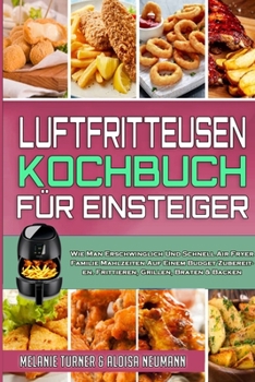 Paperback Luftfritteusen-Kochbuch F?r Einsteiger: Wie Man Erschwinglich Und Schnell Air Fryer Familie Mahlzeiten Auf Einem Budget Zubereiten. Frittieren, Grille [German] Book