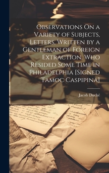 Hardcover Observations On a Variety of Subjects, Letters, Written by a Gentleman of Foreign Extraction, Who Resided Some Time in Philadelphia [Signed Tamoc Casp Book