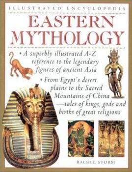 Paperback Illustrated Encyclopedia Eastern Mythology: A Superbly Illustrated A-Z Reference to the Legendary Figures of Ancient Asia from Egypt's Desert Plains t Book