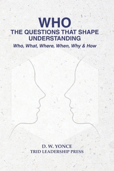 WHO, THE QUESTIONS THAT SHAPE UNDERSTANDING: Who, What, Where, When, Why & How