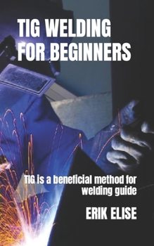 Paperback TIG Welding for Beginners: TIG is a beneficial method for welding guide Book