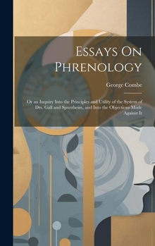 Hardcover Essays On Phrenology: Or an Inquiry Into the Principles and Utility of the System of Drs. Gall and Spurzheim, and Into the Objections Made Against It Book