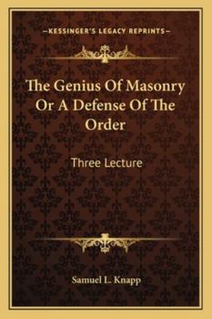 The Genius Of Masonry Or A Defense Of The Order: Three Lecture