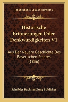 Paperback Historische Erinnerungen Oder Denkwurdigkeiten V1: Aus Der Neuern Geschichte Des Bayerischen Staates (1836) [German] Book