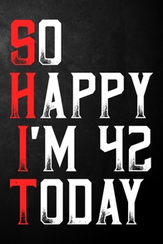 So Happy I'm 42 Today: Happy 42nd Birthday Journal | Funny 42 Years Old Gift Gag Notebook