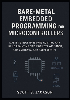 Bare-Metal Embedded Programming for Microcontrollers: Master Direct Hardware Control and Build Real-Time GPIO Projects with STM32, ARM Cortex-M, and Raspberry Pi
