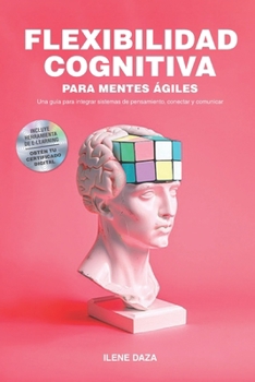 Flexibilidad cognitiva para mentes ágiles: Una guía para integrar sistemas de pensamiento, conectar y comunicar