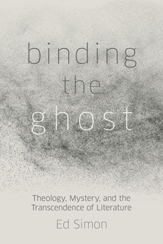 Hardcover Binding the Ghost: Theology, Mystery, and the Transcendence of Literature Book