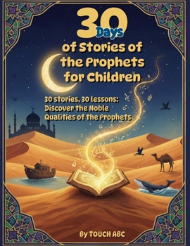 30 Days of Prophet Stories for Muslim Children: Daily Islamic Lessons, Character Building & Fun Activities – From Adam to Muhammad: 30 stories, 30 lessons: Discover the Noble Qualities of the Prophets