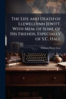 The Life and Death of Llewellynn Jewitt ...: With Framentary Memoirs of Some of His Famous Literary and Artistic Friends, Especially of Samuel Carter