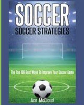 Paperback Soccer: Soccer Strategies: The Top 100 Best Ways To Improve Your Soccer Game Book