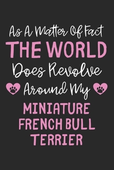 As A Matter Of Fact The World Does Revolve Around My Miniature French Bull Terrier: Lined Journal, 120 Pages, 6 x 9, Funny Miniature French Bull ... Does Revolve Around My Miniature French B