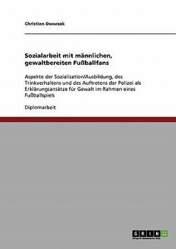 Paperback Sozialarbeit mit männlichen, gewaltbereiten Fußballfans: Aspekte der Sozialisation/Ausbildung, des Trinkverhaltens und des Auftretens der Polizei als [German] Book