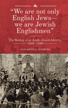 We Are Not Only English Jews--We Are Jewish Englishmen : The Making of an Anglo-Jewish Identity, 1840-1880