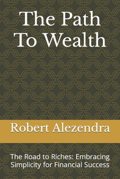 The Path To Wealth: The Road to Riches: Embracing Simplicity for Financial Success