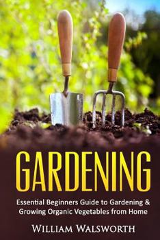 Paperback Gardening: Essential Beginners Guide to Organic Vegetable Gardening & Growing Organic Vegetables From Home Book
