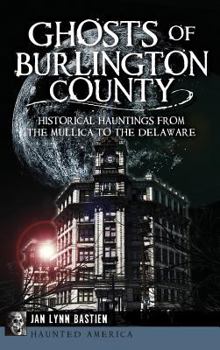 Ghosts of Burlington County: Historical Hauntings from the Mullica to the Delaware - Book  of the Haunted America