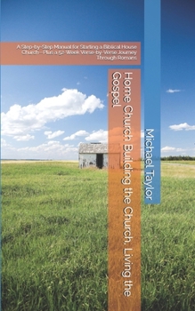 Home Church Building the Church, Living the Gospel: A Step-by-Step Manual for Starting a Biblical House Church—Plus a 52-Week Verse-by-Verse Journey Through Romans