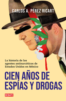 Paperback Cien Años de Espías Y Drogas. La Historia de Los Agentes Antinarcóticos de Estad OS Unidos En México / A Hundred Years of Espionage and Drugs [Spanish] Book