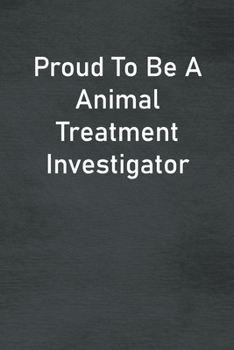 Proud To Be A Animal Treatment Investigator: Lined Notebook For Men, Women And Co Workers