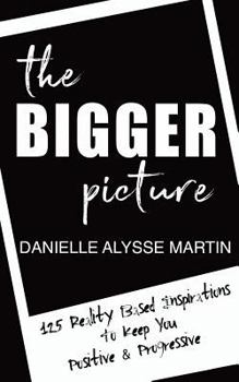 Paperback The Bigger Picture: 125 Reality Based Inspirations To Keep You Positive and Progressive Book