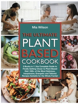 Paperback The Ultimate Plant Based Cookbook: 5 Books in 1 the Complete Guide to Finally Getting Closer to Plant-Based Diet 500+ of the Most Delicious, Inexpensi Book