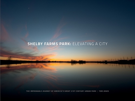 Hardcover Shelby Farms Park: Elevating a City: The Improbable Journey of America's Great 21st Century Urban Park Book