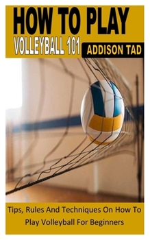 Paperback How to Play Volleyball 101: Tips, Rules And Techniques On How To Play Volleyball For Beginners Book