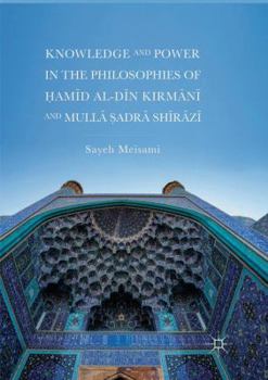 Paperback Knowledge and Power in the Philosophies of &#7716;am&#299;d Al-D&#299;n Kirm&#257;n&#299; And Mull&#257; &#7778;adr&#257; Sh&#299;r&#257;z&#299; Book