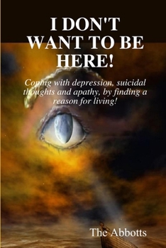 Paperback I Don't Want to Be Here - Coping With Depression, Suicidal Thoughts and Apathy, By Finding a Reason for Living! Book