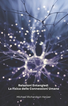 Relazioni Entangled: La Fisica delle Connessioni Umane: Come la fisica quantistica svela i segreti nascosti dei legami interpersonali e della coscienza collettiva (Italian Edition)
