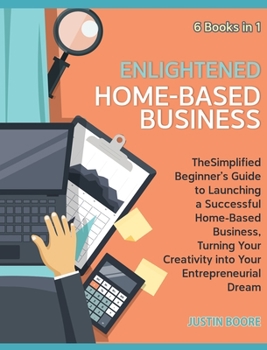 Hardcover Enlightened Home-Based Business [6 Books in 1]: The Simplified Beginner's Guide to Launching a Successful Home-Based Business, Turning Your Creativity Book