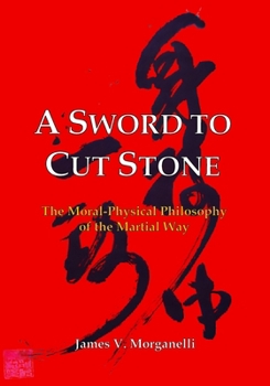 A Sword to Cut Stone: The Moral-Physical Philosophy of the Martial Way