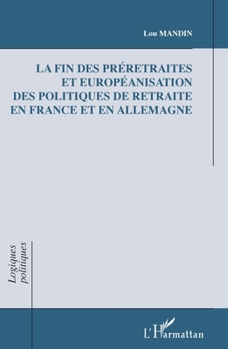 La fin des préretraites et européanisation des politiques de retraite en France et en Allemagne (Logiques Politiques) (French Edition)