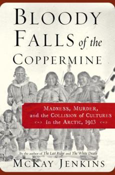 Hardcover Bloody Falls of the Coppermine: Madness, Murder, and the Collision of Cultures in the Arctic, 1913 Book