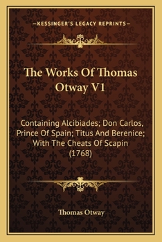 Paperback The Works Of Thomas Otway V1: Containing Alcibiades; Don Carlos, Prince Of Spain; Titus And Berenice; With The Cheats Of Scapin (1768) Book