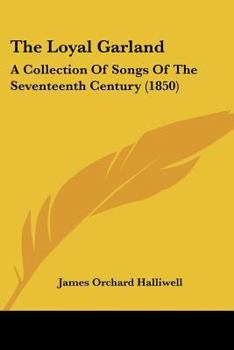 Paperback The Loyal Garland: A Collection Of Songs Of The Seventeenth Century (1850) Book