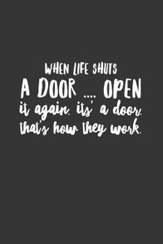 When Life Shuts A Door Open It Again It's A Door That's How They Work: Funny Novelty Motivational Inspirational Gift Notebook ~ Positive Quote