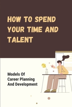 Paperback How To Spend Your Time And Talent: Models Of Career Planning And Development: Behaving Differently In Your Career Book