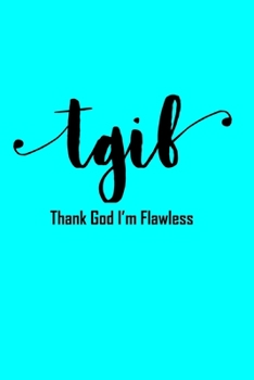 TGIF Thank God I'm Flawless: Funny Sarcastic Notebook 6x9 - 120 Lined Pages