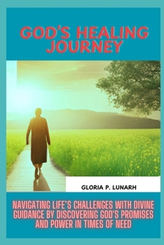 God’s Healing Journey: Navigating Life’s Challenges with Divine Guidance by Discovering God's Promises and Power in Times of Need