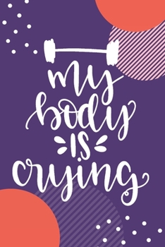 My Body Is Crying: Funny Workout Motivation Log Book Fitness Journal Weight Loss Planner For Women Burn Fat Slim Down Track Your Progress Cardio HIIT ... Training Bodybuilding Gym Gift For Her