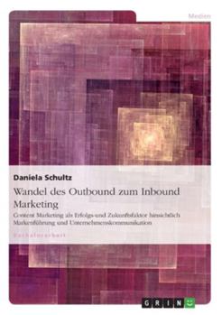 Paperback Wandel des Outbound zum Inbound Marketing: Content Marketing als Erfolgs-und Zukunftsfaktor hinsichtlich Markenführung und Unternehmenskommunikation [German] Book