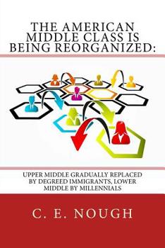 Paperback The American Middle Class Is Being Reorganized: Upper Middle Gradually Replaced by Degreed Immigrants, Lower Middle by Millennials Book