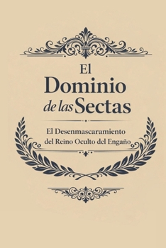 El Dominio de las Sectas: El Desenmascaramiento del Reino Oculto del Engaño