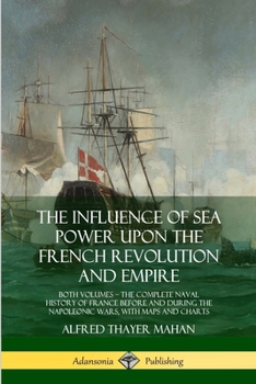 The Influence of Sea Power Upon the French Revolution and Empire, 1793-1812