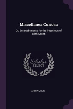 Miscellanea Curiosa: Or Entertainments For The Ingenious Of Both Sexes