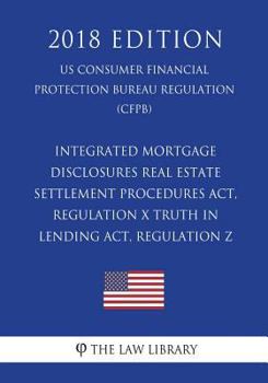 Integrated Mortgage Disclosures - Real Estate Settlement Procedures Act, Regulation X - Truth in Lending Act, Regulation Z (US Consumer Financial Protection Bureau Regulation) (CFPB)