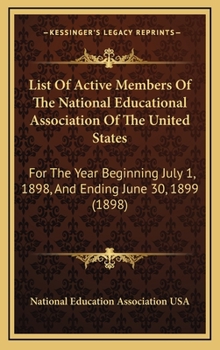 List Of Active Members Of The National Educational Association Of The United States: For The Year Beginning July 1, 1898, And Ending June 30, 1899
