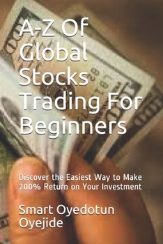 A-Z Of Global Stocks Trading For Beginners: Discover the Easiest Way to Make 200% Return on Your Investment